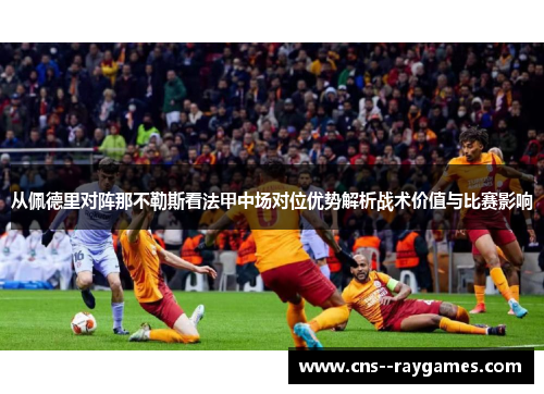 从佩德里对阵那不勒斯看法甲中场对位优势解析战术价值与比赛影响 从佩德里对阵那不勒斯看法甲中场对位优势解析战术价值与比赛影响